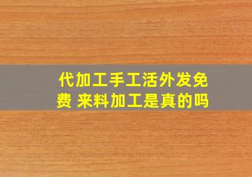 代加工手工活外发免费 来料加工是真的吗